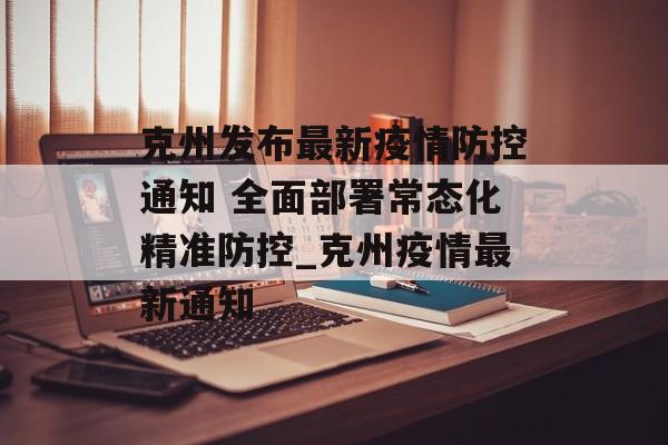 克州发布最新疫情防控通知 全面部署常态化精准防控_克州疫情最新通知